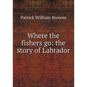 

Книга Where the fishers go: the story of Labrador
