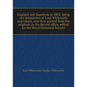 

Книга England and Napoleon in 1803: being the despatches of Lord Whitworth and others, now first printed from the originals in the Record office, edit