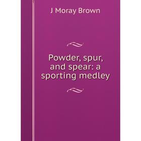 

Книга Powder, spur, and spear: a sporting medley