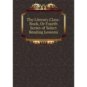 

Книга The Literary Class-Book, Or Fourth Series of Select Reading Lessons