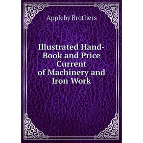 

Книга Illustrated Hand-Book and Price Current of Machinery and Iron Work