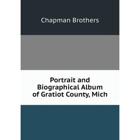 

Книга Portrait and Biographical Album of Gratiot County, Mich