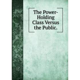 

Книга The Power-Holding Class Versus the Public.