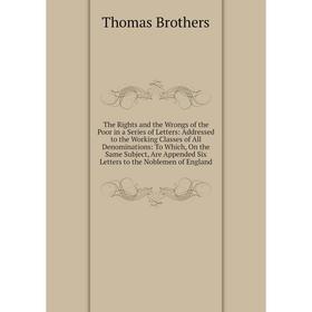 

Книга The Rights and the Wrongs of the Poor in a Series of Letters: Addressed to the Working Classes of All Denominations: To Which, On the Same Subje