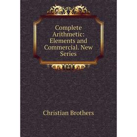 

Книга Complete Arithmetic: Elements and Commercial. New Series