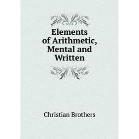 

Книга Elements of Arithmetic, Mental and Written