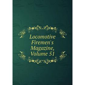 

Книга Locomotive Firemen's Magazine, Volume 51