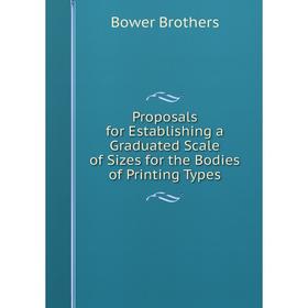 

Книга Proposals for Establishing a Graduated Scale of Sizes for the Bodies of Printing Types
