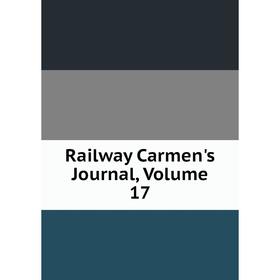 

Книга Railway Carmen's Journal, Volume 17
