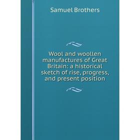 

Книга Wool and woollen manufactures of Great Britain: a historical sketch of rise, progress, and present position