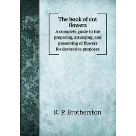 

Книга The book of cut flowersA complete guide to the preparing, arranging, and preserving of flowers for decorative purposes