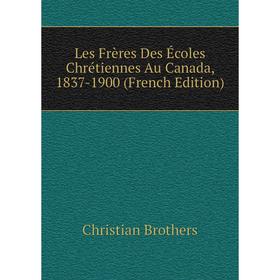 

Книга Les Frères Des Écoles Chrétiennes Au Canada, 1837-1900