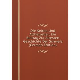 

Книга Die Kelten Und Althelvetier: Ein Beitrag Zur Ältesten Geschichte Der Schweiz (German Edition)