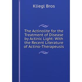 

Книга The Actinolite for the Treatment of Disease by Actinic Light: With the Recent Literature of Actino-Therapeusis