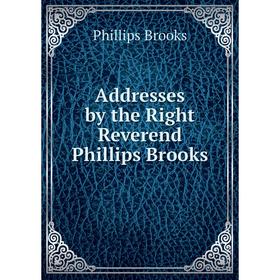 

Книга Addresses by the Right Reverend Phillips Brooks