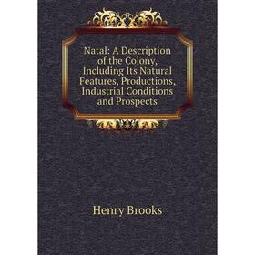 

Книга Natal: A Description of the Colony, Including Its Natural Features, Productions, Industrial Conditions and Prospects