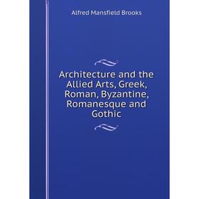 

Книга Architecture and the Allied Arts, Greek, Roman, Byzantine, Romanesque and Gothic
