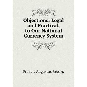 

Книга Objections: Legal and Practical, to Our National Currency System