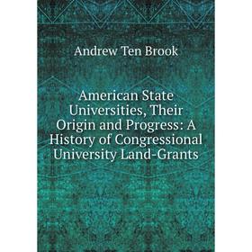 

Книга American State Universities, Their Origin and Progress: A History of Congressional University Land-Grants