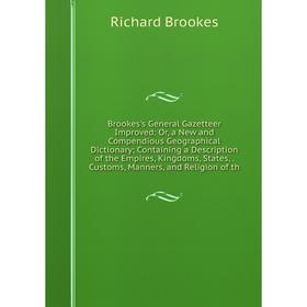

Книга Brookes's General Gazetteer Improved: Or, a New and Compendious Geographical Dictionary; Containing a Description of the Empires, Kingdoms, Stat