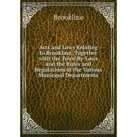 

Книга Acts and Laws Relating to Brookline: Together with the Town By-Laws and the Rules and Regulations of the Various Municipal Departments