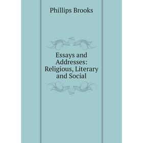 

Книга Essays and Addresses: Religious, Literary and Social