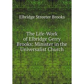 

Книга The Life-Work of Elbridge Gerry Brooks: Minister in the Universalist Church