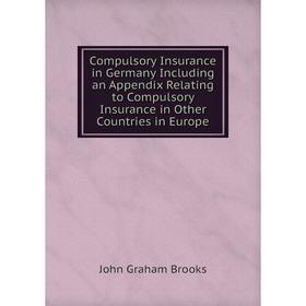 

Книга Compulsory Insurance in Germany Including an Appendix Relating to Compulsory Insurance in Other Countries in Europe