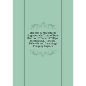 

Книга Reports by Mechanical Engineers On Trials of Duty Made in 1857 and 1859 Upon the Brooklyn, Hartford, Belleville and Cambridge Pumping Engines