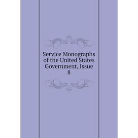 

Книга Service Monographs of the United States Government, Issue 8