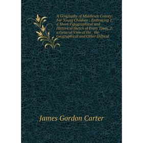 

Книга A Geography of Middlesex County: For Young Children: Embracing 1. a Short Typographical and Historical Sketch of Every Town, 2. a General View o