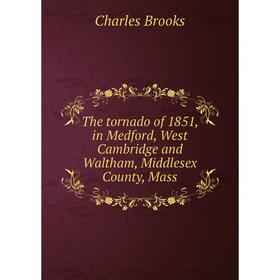 

Книга The tornado of 1851, in Medford, West Cambridge and Waltham, Middlesex County, Mass