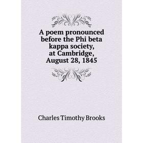 

Книга A poem pronounced before the Phi beta kappa society, at Cambridge, August 28, 1845