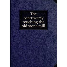 

Книга The controversy touching the old stone mill