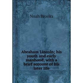 

Книга Abraham Lincoln; his youth and early manhood, with a brief account of his later life