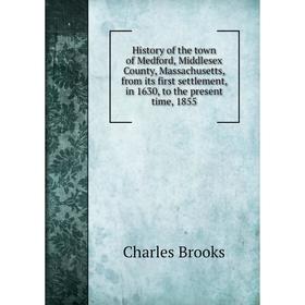 

Книга History of the town of Medford, Middlesex County, Massachusetts, from its first settlement, in 1630, to the present time