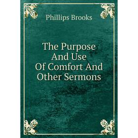 

Книга The Purpose And Use Of Comfort And Other Sermons