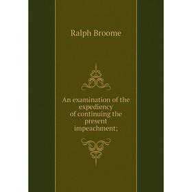 

Книга An examination of the expediency of continuing the present impeachment