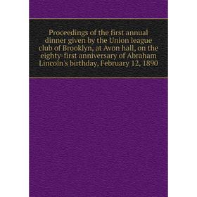 

Книга Proceedings of the first annual dinner given by the Union league club of Brooklyn, at Avon hall, on the eighty-first anniversary of Abraham Linc