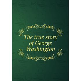 

Книга The true story of George Washington