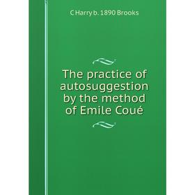 

Книга The practice of autosuggestion by the method of Emile Coué