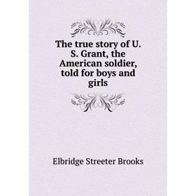 

Книга The true story of U. S. Grant, the American soldier, told for boys and girls