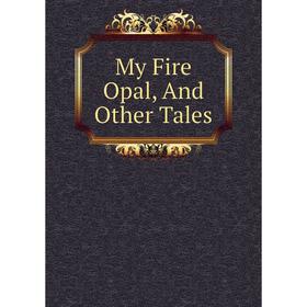 

Книга My Fire Opal, And Other Tales