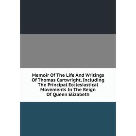 

Книга Memoir of the Life And Writings Of Thomas Cartwright, Including The Principal Ecclesiastical Movements In The Reign Of Queen Elizabeth