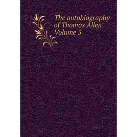 

Книга The autobiography of Thomas Allen Volume 3