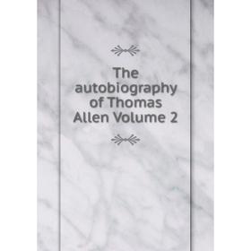 

Книга The autobiography of Thomas Allen Volume 2