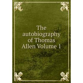 

Книга The autobiography of Thomas Allen Volume 1