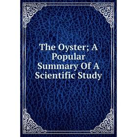 

Книга The Oyster; A Popular Summary Of A Scientific Study