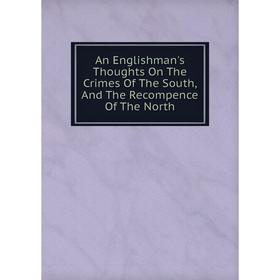 

Книга An Englishman's Thoughts On The Crimes Of The South, And The Recompence Of The North