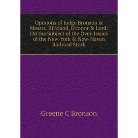 

Книга Opinions of Judge Bronson Messrs Kirkland, O'conor Lord: On the Subject of the Over-Issues of the New-York New-Haven Railroad Stock